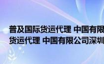 普及国际货运代理 中国有限公司深圳分公司(对于普及国际货运代理 中国有限公司深圳分公司简单介绍)