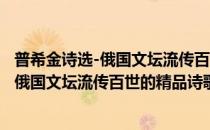 普希金诗选-俄国文坛流传百世的精品诗歌(对于普希金诗选-俄国文坛流传百世的精品诗歌简单介绍)