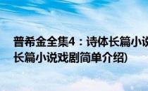 普希金全集4：诗体长篇小说戏剧(对于普希金全集4：诗体长篇小说戏剧简单介绍)