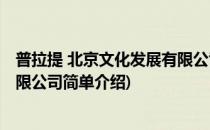 普拉提 北京文化发展有限公司(对于普拉提 北京文化发展有限公司简单介绍)