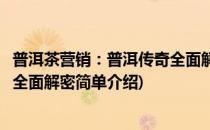 普洱茶营销：普洱传奇全面解密(对于普洱茶营销：普洱传奇全面解密简单介绍)