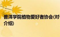 普洱学院植物爱好者协会(对于普洱学院植物爱好者协会简单介绍)
