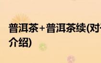 普洱茶+普洱茶续(对于普洱茶+普洱茶续简单介绍)