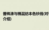 普梳涤与棉混纺本色纱线(对于普梳涤与棉混纺本色纱线简单介绍)