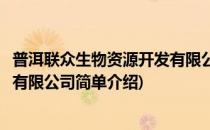 普洱联众生物资源开发有限公司(对于普洱联众生物资源开发有限公司简单介绍)