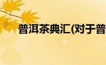 普洱茶典汇(对于普洱茶典汇简单介绍)