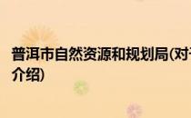 普洱市自然资源和规划局(对于普洱市自然资源和规划局简单介绍)
