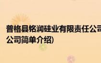 普格县铭润硅业有限责任公司(对于普格县铭润硅业有限责任公司简单介绍)