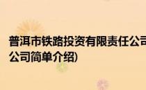 普洱市铁路投资有限责任公司(对于普洱市铁路投资有限责任公司简单介绍)