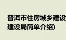 普洱市住房城乡建设局(对于普洱市住房城乡建设局简单介绍)