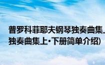 普罗科菲耶夫钢琴独奏曲集上·下册(对于普罗科菲耶夫钢琴独奏曲集上·下册简单介绍)
