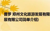 普罗 郑州文化旅游发展有限公司(对于普罗 郑州文化旅游发展有限公司简单介绍)