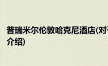 普瑞米尔伦敦哈克尼酒店(对于普瑞米尔伦敦哈克尼酒店简单介绍)