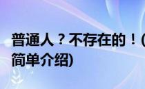 普通人？不存在的！(对于普通人？不存在的！简单介绍)
