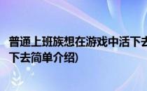普通上班族想在游戏中活下去(对于普通上班族想在游戏中活下去简单介绍)