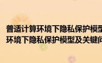 普适计算环境下隐私保护模型及关键问题研究(对于普适计算环境下隐私保护模型及关键问题研究简单介绍)