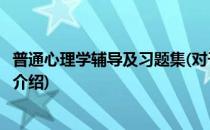 普通心理学辅导及习题集(对于普通心理学辅导及习题集简单介绍)