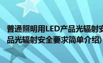 普通照明用LED产品光辐射安全要求(对于普通照明用LED产品光辐射安全要求简单介绍)