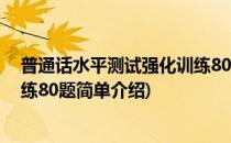 普通话水平测试强化训练80题(对于普通话水平测试强化训练80题简单介绍)
