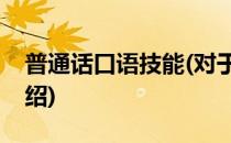 普通话口语技能(对于普通话口语技能简单介绍)