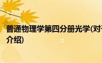 普通物理学第四分册光学(对于普通物理学第四分册光学简单介绍)
