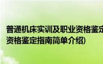 普通机床实训及职业资格鉴定指南(对于普通机床实训及职业资格鉴定指南简单介绍)