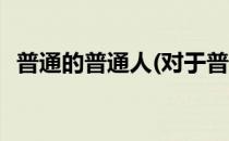 普通的普通人(对于普通的普通人简单介绍)