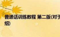 普通话训练教程 第二版(对于普通话训练教程 第二版简单介绍)