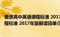 普通高中英语课程标准 2017年版解读(对于普通高中英语课程标准 2017年版解读简单介绍)