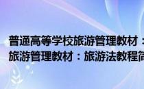 普通高等学校旅游管理教材：旅游法教程(对于普通高等学校旅游管理教材：旅游法教程简单介绍)