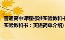 普通高中课程标准实验教科书：英语(对于普通高中课程标准实验教科书：英语简单介绍)