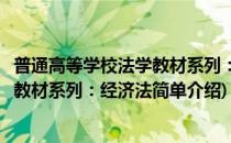 普通高等学校法学教材系列：经济法(对于普通高等学校法学教材系列：经济法简单介绍)