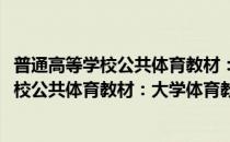 普通高等学校公共体育教材：大学体育教程(对于普通高等学校公共体育教材：大学体育教程简单介绍)