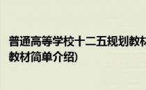 普通高等学校十二五规划教材(对于普通高等学校十二五规划教材简单介绍)