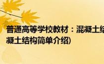 普通高等学校教材：混凝土结构(对于普通高等学校教材：混凝土结构简单介绍)