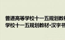 普通高等学校十一五规划教材·汉字书写教程(对于普通高等学校十一五规划教材·汉字书写教程简单介绍)