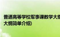 普通高等学校军事课教学大纲(对于普通高等学校军事课教学大纲简单介绍)
