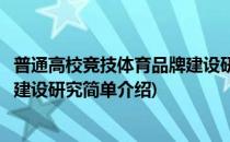 普通高校竞技体育品牌建设研究(对于普通高校竞技体育品牌建设研究简单介绍)