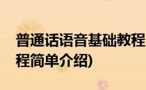 普通话语音基础教程(对于普通话语音基础教程简单介绍)