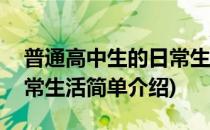 普通高中生的日常生活(对于普通高中生的日常生活简单介绍)