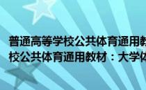 普通高等学校公共体育通用教材：大学体育(对于普通高等学校公共体育通用教材：大学体育简单介绍)