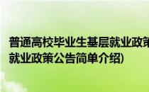 普通高校毕业生基层就业政策公告(对于普通高校毕业生基层就业政策公告简单介绍)