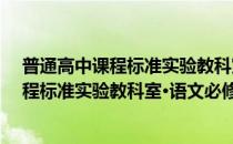 普通高中课程标准实验教科室·语文必修3(对于普通高中课程标准实验教科室·语文必修3简单介绍)