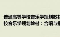 普通高等学校音乐学规划教材：合唱与指挥(对于普通高等学校音乐学规划教材：合唱与指挥简单介绍)