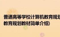 普通高等学校计算机教育规划教材(对于普通高等学校计算机教育规划教材简单介绍)