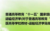 普通高等教育“十一五”国家级规划教材·21世纪交通版高等学校教材·运输经济学(对于普通高等教育“十一五”国家级规划教材·21世纪交通版高等学校教材·运输经济学简单介绍)