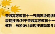 普通高等教育十一五国家级规划教材·人物形象设计训练教程：形象设计表现技法(对于普通高等教育十一五国家级规划教材·人物形象设计训练教程：形象设计表现技法简单介绍)