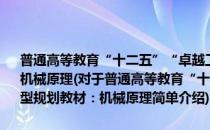 普通高等教育“十二五”“卓越工程能力培养”改革创新型规划教材：机械原理(对于普通高等教育“十二五”“卓越工程能力培养”改革创新型规划教材：机械原理简单介绍)