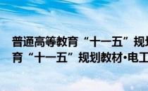 普通高等教育“十一五”规划教材·电工学(对于普通高等教育“十一五”规划教材·电工学简单介绍)