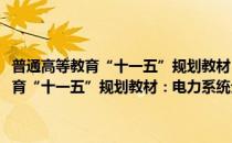 普通高等教育“十一五”规划教材：电力系统分析基础(对于普通高等教育“十一五”规划教材：电力系统分析基础简单介绍)